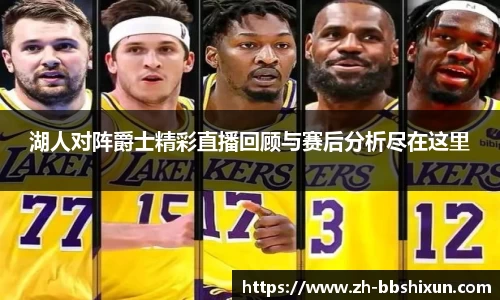 湖人对阵爵士精彩直播回顾与赛后分析尽在这里