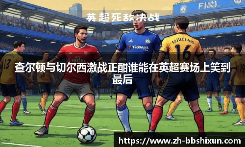 查尔顿与切尔西激战正酣谁能在英超赛场上笑到最后